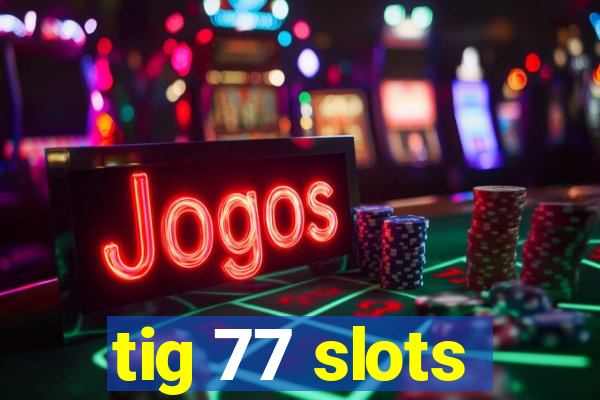 tig 77 slots